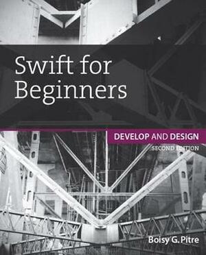 Swift for Beginners: Develop and Design by Boisy G. Pitre