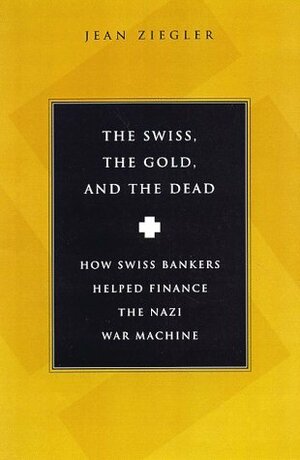 The Swiss, The Gold and The Dead: How Swiss Bankers Helped Finance the Nazi War Machine by John Brownjohn, Jean Zeigler