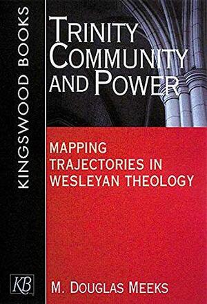 Trinity, Community, and Power: Mapping Trajectories in Wesleyan Theology by M. Douglas Meeks
