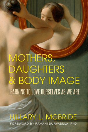 Mothers, Daughters, and Body Image: Learning to Love Ourselves as We Are by Hillary L. McBride, Ramani Durvasula