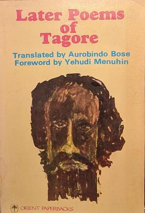 Later Poems of Tagore by Yehudi Menuhin, Rabindranath Tagore, Aurobindo Bose