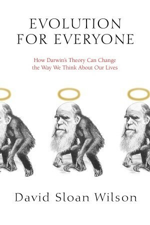 Evolution for Everyone: How Darwin's Theory Can Change the Way We Think About Our Lives by David Sloan Wilson