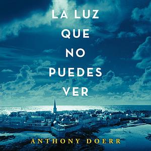 La Luz Que No Puedes Ver by Anthony Doerr, Andrés Barba, Carmen M. Cáceres