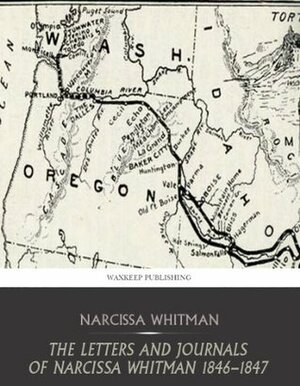 The Letters and Journals of Narcissa Whitman 1836 - 1847 by Narcissa Whitman