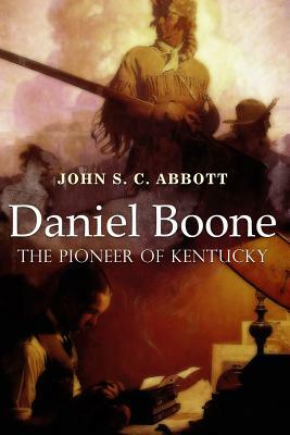 Daniel Boone, the Pioneer of Kentucky: Illustrated by John S.C. Abbott