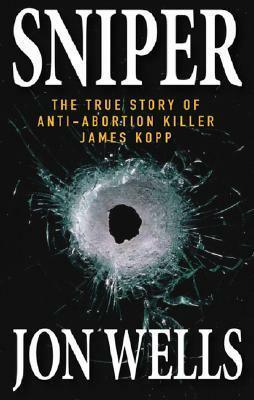 Sniper: The True Story of Anti-Abortion Killer James Kopp by Jon Wells