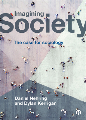Imagining Society: The Case for Sociology by Dylan Kerrigan, Daniel Nehring