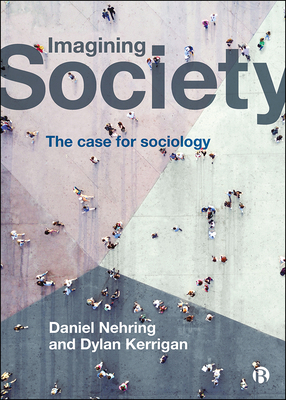 Imagining Society: The Case for Sociology by Daniel Nehring, Dylan Kerrigan