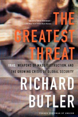 The Greatest Threat Iraq, Weapons of Mass Destruction, and the Crisis of Global Security by Richard Butler, James Charles Roy