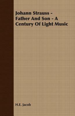 Johann Strauss - Father and Son - A Century of Light Music by H. E. Jacob