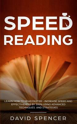Speed Reading: Learn How to Read Faster - Increase Speed and Effectiveness by 300% Using Advanced Techniques and Strategies by David Spencer