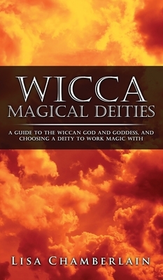 Wicca Magical Deities: A Guide to the Wiccan God and Goddess, and Choosing a Deity to Work Magic With by Lisa Chamberlain
