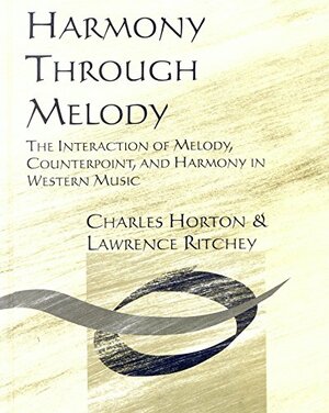 Harmony Through Melody: The Interaction of Melody, Counterpoint, and Harmony in Western Music by Lawrence Ritchey, Charles Horton