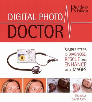 Digital Photo Doctor: Simple Steps to Diagnose, Rescue, and Enhance Your Images by David Asch, Tim Daly