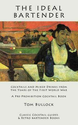 The Ideal Bartender: Cocktails and Mixed Drinks from the Years of the First World War by Tom Bullock