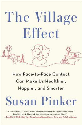 The Village Effect: Why Face-to-Face Contact Is Good for Our Health, Happiness, Learning, and Longevity by Susan Pinker