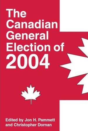 The Canadian General Election of 2004 by Christopher Dornan, Jon H. Pammett