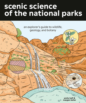 Scenic Science of the National Parks: An Explorer's Guide to Wildlife, Geology, and Botany by Maygen Keller, Emily Hoff
