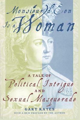 Monsieur D'Eon is a Woman: A Tale of Political Intrigue and Sexual Masquerade by Gary Kates