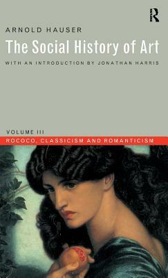 Social History of Art, Volume 3: Rococo, Classicism and Romanticism by Arnold Hauser