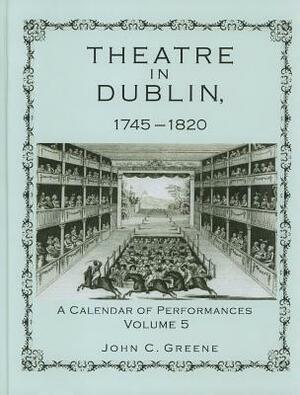 Theatre in Dublin, 1745-1820: A Calendar of Performances by John C. Greene