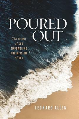 Poured Out: The Spirit of God Empowering the Mission of God by Leonard Allen