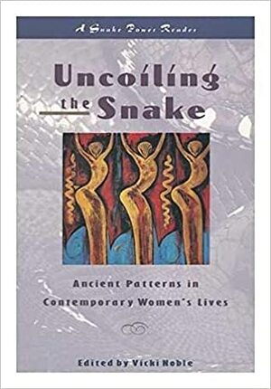 Uncoiling the Snake: Ancient Patterns in Contemporary Women's Lives: A Snake Power Reader by Vicki Noble