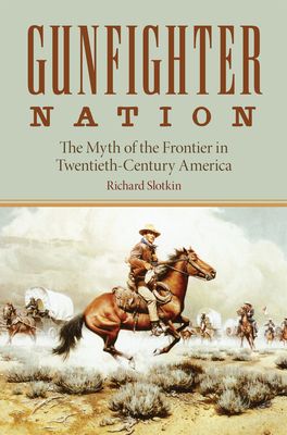 Gunfighter Nation: The Myth of the Frontier in Twentieth-Century America by Richard Slotkin