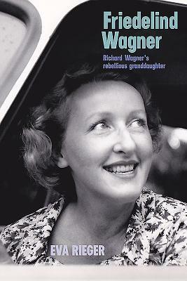Friedelind Wagner: Richard Wagner's Rebellious Granddaughter by Eva Rieger, Chris Walton