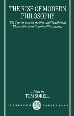 The Rise of Modern Philosophy: The Tension Between the New and Traditional Philosophies from Machiavelli to Leibniz by 