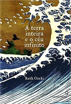 A terra inteira e o céu infinito by Ruth Ozeki