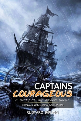 Captains Courageous: A Story of the Grand Banks: ( illustrated ) The Complete Original Classic Novel, Unabridged Classic Edition by Rudyard Kipling