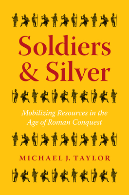 Soldiers and Silver: Mobilizing Resources in the Age of Roman Conquest by Michael J. Taylor