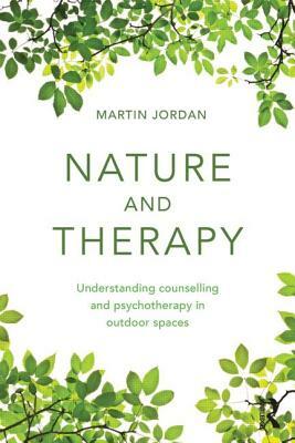 Nature and Therapy: Understanding counselling and psychotherapy in outdoor spaces by Martin Jordan