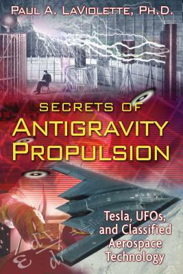 Secrets of Antigravity Propulsion: Tesla, Ufos, and Classified Aerospace Technology by Paul A. LaViolette