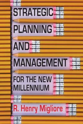 Strategic Planning and Management for the New Millennium by R. Henry Migliore