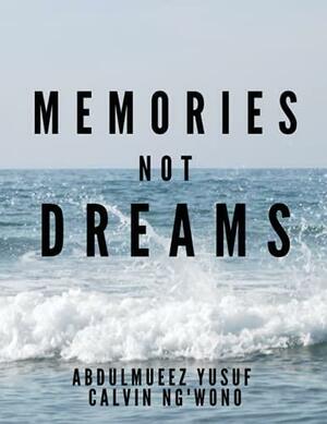 Memories, Not Dreams by Abdulmueez Yusuf, Calvin Ng'wono