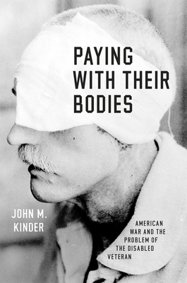 Paying with Their Bodies: American War and the Problem of the Disabled Veteran by John M. Kinder
