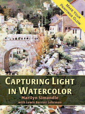Capturing Light in Watercolor by Lewis Barrett Lehrman, Marilyn Simandle