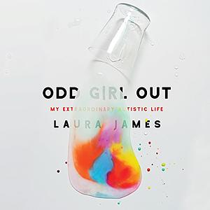Odd Girl Out: An Autistic Woman in a Neurotypical World by Laura James