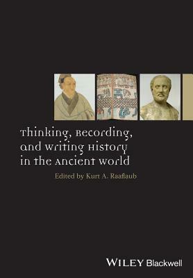 Thinking, Recording, and Writing History in the Ancient World by Kurt A. Raaflaub