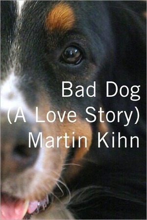Bad Dog: A Love Story by Martin Kihn