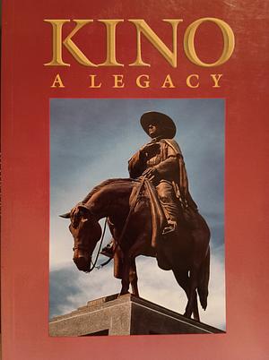 Kino, a Legacy: His Life, His Works, His Missions, His Monuments by Charles W. Polzer