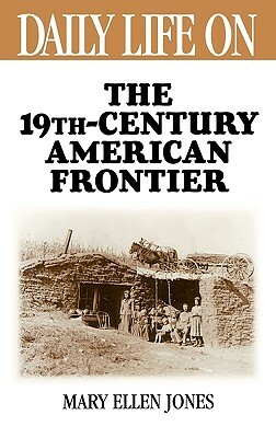 Daily Life on the Nineteenth Century American Frontier by Mary Ellen Jones