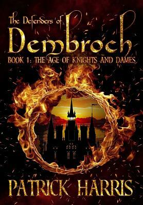 The Defenders of Dembroch: Book 1 - The Age of Knights & Dames by Patrick Harris