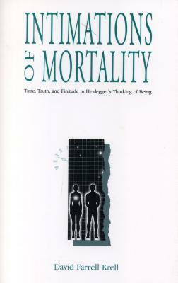 Intimations of Mortality: Time, Truth, and Finitude in Heidegger's Thinking of Being by David Farrell Krell