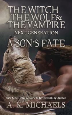 The Witch, The Wolf and The Vampire: Next Generation: A Son's Fate by A. K. Michaels