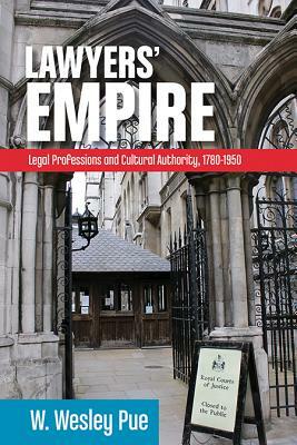 Lawyers' Empire: Legal Professionals and Cultural Authority, 1780-1950 by W. Wesley Pue