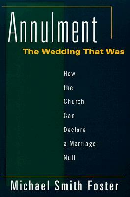 Annulment: The Wedding That Was: How the Church Can Declare a Marriage Null by Michael Foster