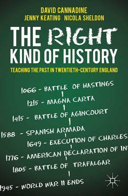 The Right Kind of History: Teaching the Past in Twentieth-Century England by J. Keating, N. Sheldon, D. Cannadine